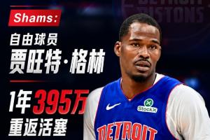重回故地！Shams：自由球员贾旺特·格林1年395万重返活塞